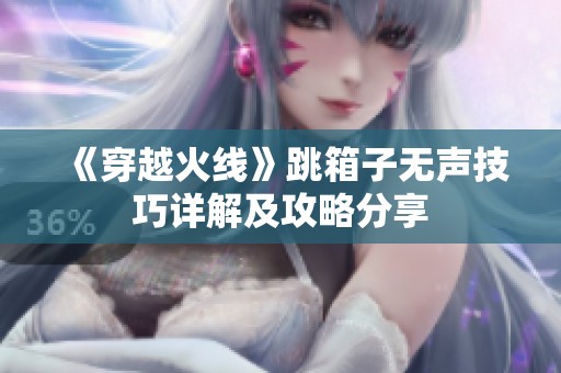 《穿越火线》跳箱子无声技巧详解及攻略分享