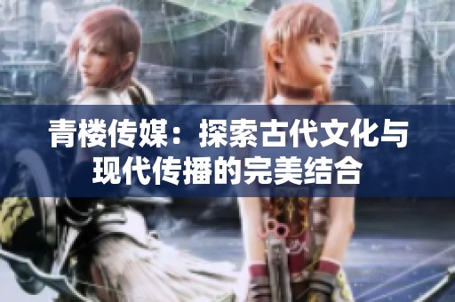 青楼传媒：探索古代文化与现代传播的完美结合
