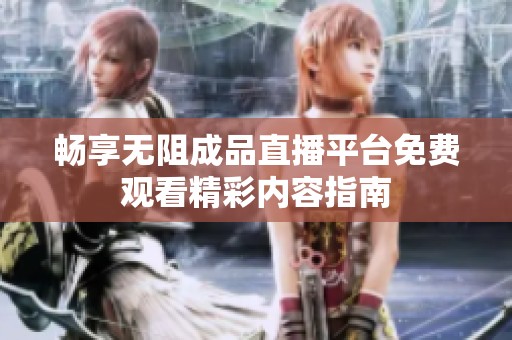 畅享无阻成品直播平台免费观看精彩内容指南