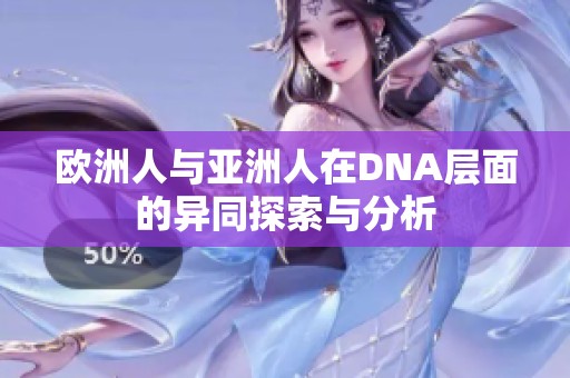 欧洲人与亚洲人在DNA层面的异同探索与分析