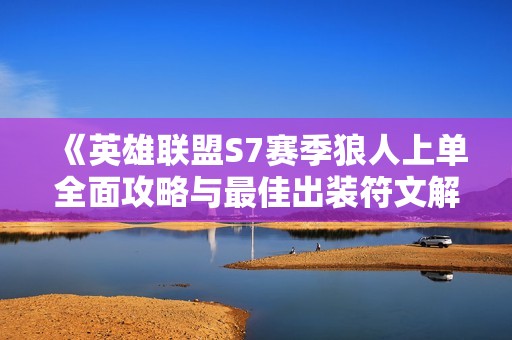 《英雄联盟S7赛季狼人上单全面攻略与最佳出装符文解析》