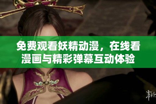 免费观看妖精动漫，在线看漫画与精彩弹幕互动体验