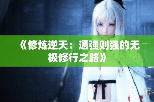《修炼逆天：遇强则强的无极修行之路》