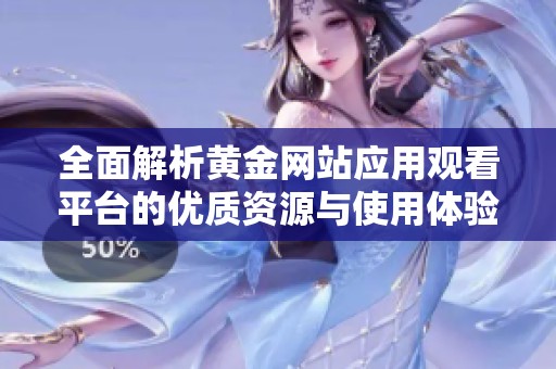 全面解析黄金网站应用观看平台的优质资源与使用体验