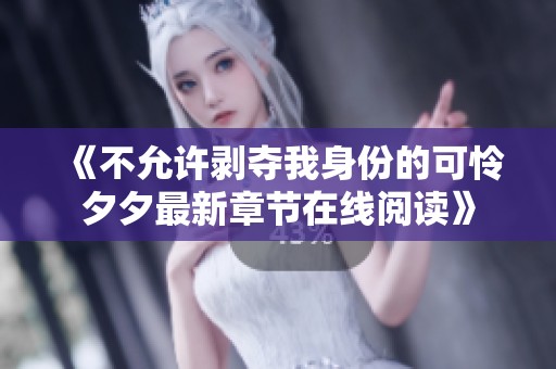 《不允许剥夺我身份的可怜夕夕最新章节在线阅读》