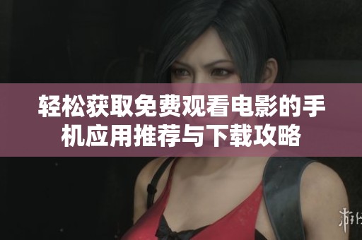 轻松获取免费观看电影的手机应用推荐与下载攻略
