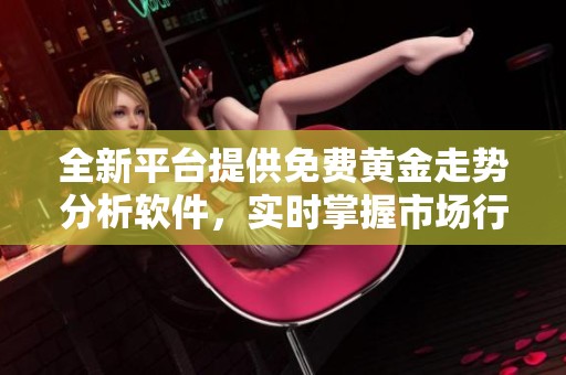 全新平台提供免费黄金走势分析软件，实时掌握市场行情
