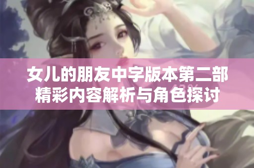 女儿的朋友中字版本第二部精彩内容解析与角色探讨