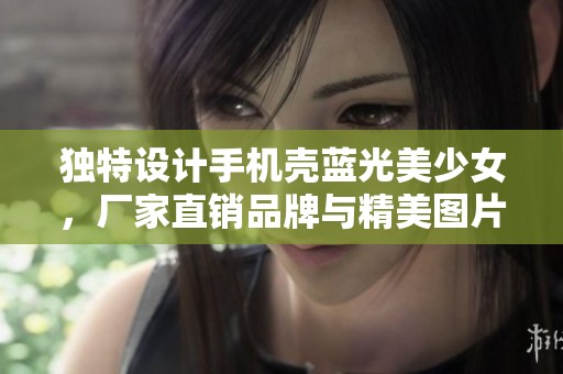 独特设计手机壳蓝光美少女，厂家直销品牌与精美图片展示