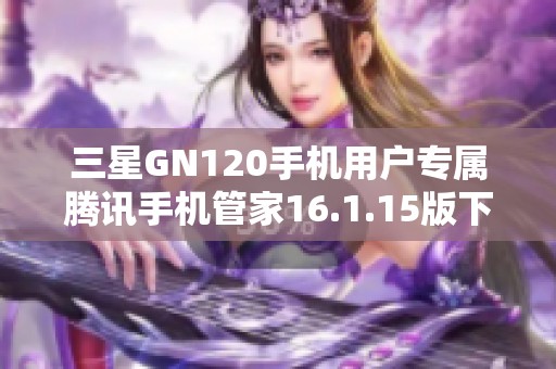 三星GN120手机用户专属腾讯手机管家16.1.15版下载指南