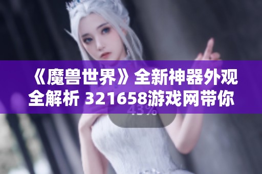 《魔兽世界》全新神器外观全解析 321658游戏网带你深入了解