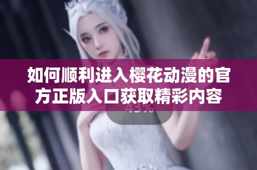 如何顺利进入樱花动漫的官方正版入口获取精彩内容