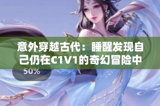 意外穿越古代：睡醒发现自己仍在C1V1的奇幻冒险中