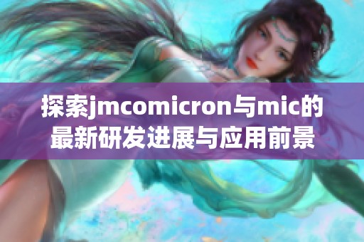 探索jmcomicron与mic的最新研发进展与应用前景