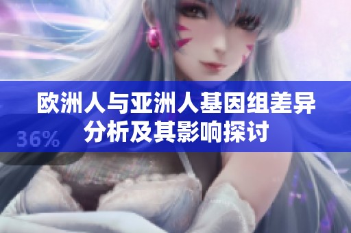 欧洲人与亚洲人基因组差异分析及其影响探讨