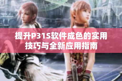 提升P31S软件成色的实用技巧与全新应用指南