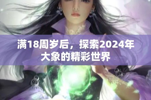 满18周岁后，探索2024年大象的精彩世界