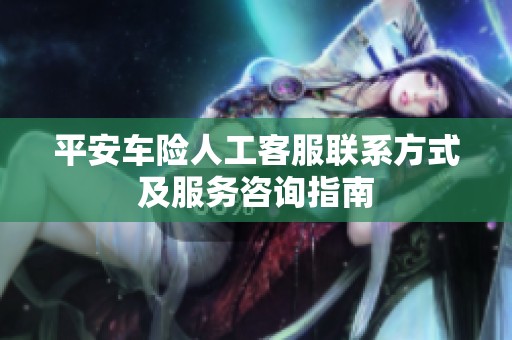 平安车险人工客服联系方式及服务咨询指南