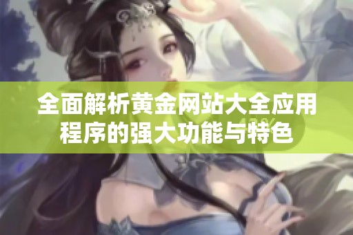 全面解析黄金网站大全应用程序的强大功能与特色