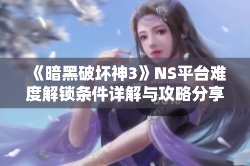 《暗黑破坏神3》NS平台难度解锁条件详解与攻略分享