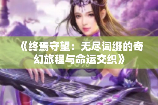 《终焉守望：无尽词缀的奇幻旅程与命运交织》