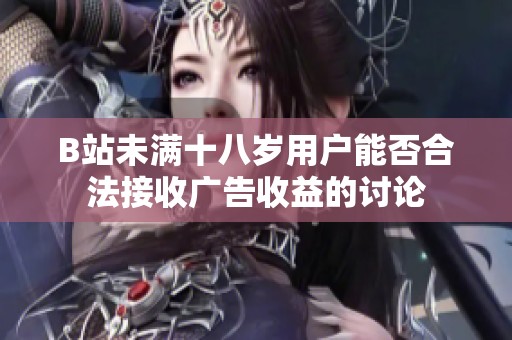 B站未满十八岁用户能否合法接收广告收益的讨论