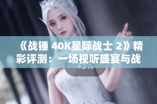 《战锤 40K星际战士 2》精彩评测：一场视听盛宴与战斗体验的完美结合