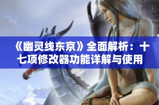 《幽灵线东京》全面解析：十七项修改器功能详解与使用技巧
