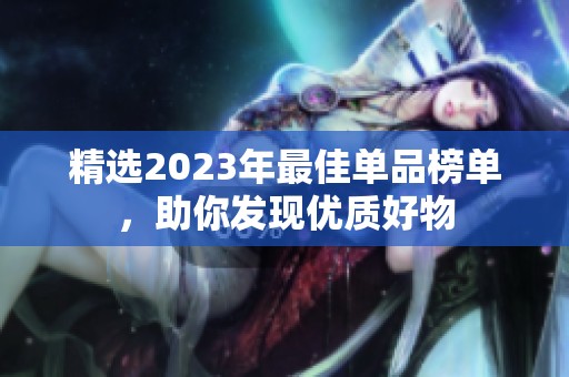 精选2023年最佳单品榜单，助你发现优质好物
