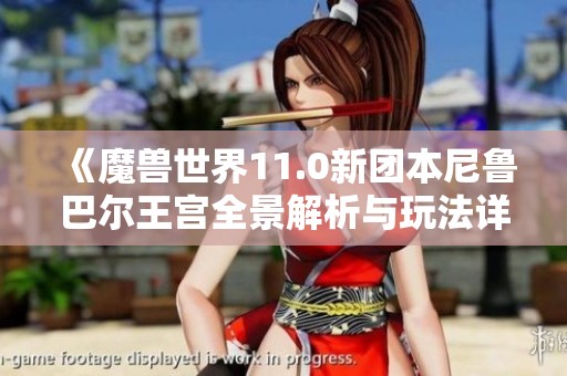 《魔兽世界11.0新团本尼鲁巴尔王宫全景解析与玩法详解》
