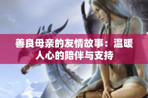 善良母亲的友情故事：温暖人心的陪伴与支持