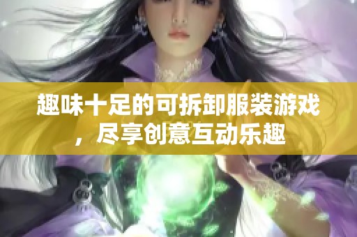 趣味十足的可拆卸服装游戏，尽享创意互动乐趣