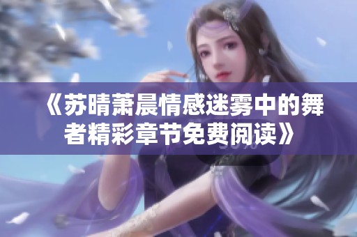 《苏晴萧晨情感迷雾中的舞者精彩章节免费阅读》