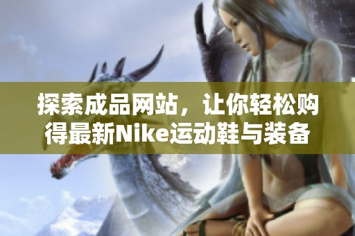探索成品网站，让你轻松购得最新Nike运动鞋与装备