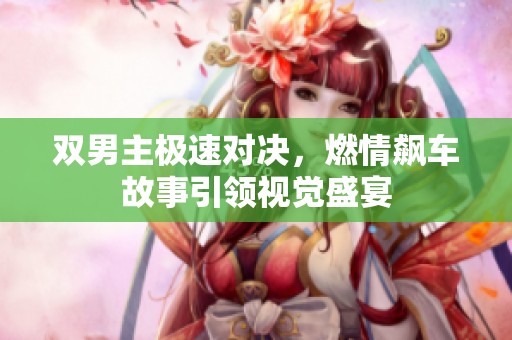 双男主极速对决，燃情飙车故事引领视觉盛宴