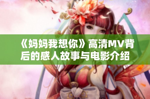 《妈妈我想你》高清MV背后的感人故事与电影介绍