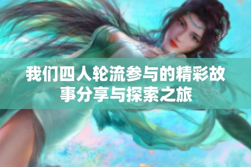我们四人轮流参与的精彩故事分享与探索之旅