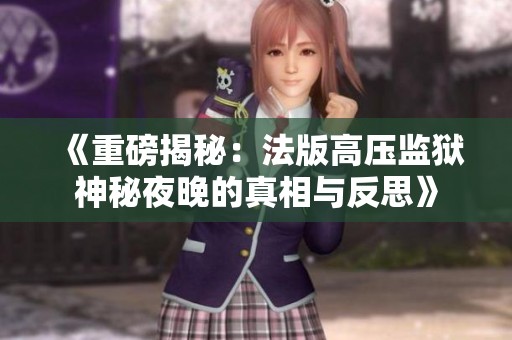 《重磅揭秘：法版高压监狱神秘夜晚的真相与反思》