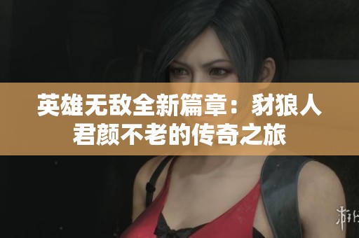 英雄无敌全新篇章：豺狼人君颜不老的传奇之旅