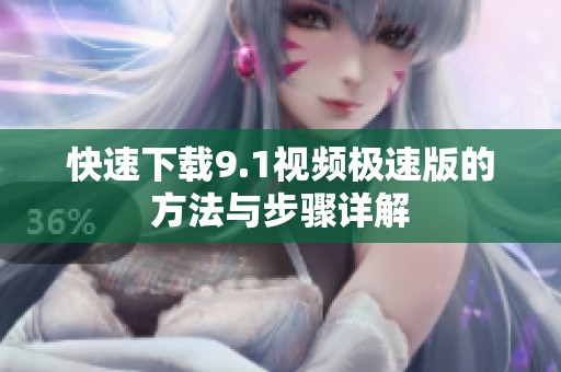 快速下载9.1视频极速版的方法与步骤详解