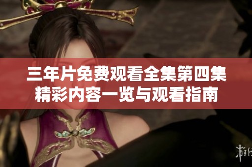 三年片免费观看全集第四集精彩内容一览与观看指南