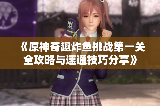 《原神奇趣炸鱼挑战第一关全攻略与速通技巧分享》