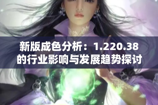 新版成色分析：1.220.38的行业影响与发展趋势探讨