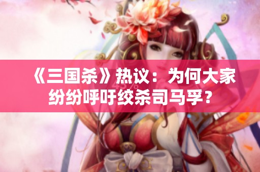 《三国杀》热议：为何大家纷纷呼吁绞杀司马孚？