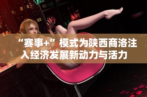 “赛事+”模式为陕西商洛注入经济发展新动力与活力