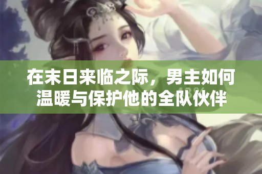在末日来临之际，男主如何温暖与保护他的全队伙伴
