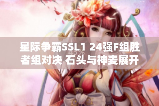 星际争霸SSL1 24强F组胜者组对决 石头与神麦展开激烈比拼