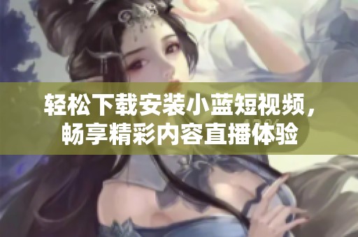 轻松下载安装小蓝短视频，畅享精彩内容直播体验