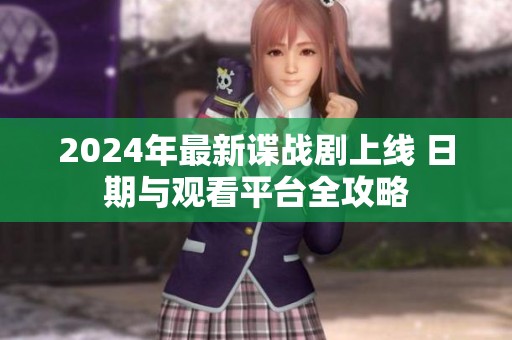 2024年最新谍战剧上线 日期与观看平台全攻略