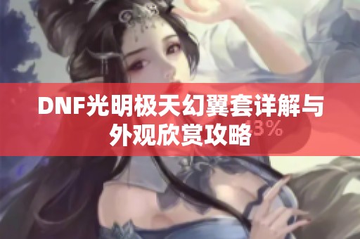 DNF光明极天幻翼套详解与外观欣赏攻略